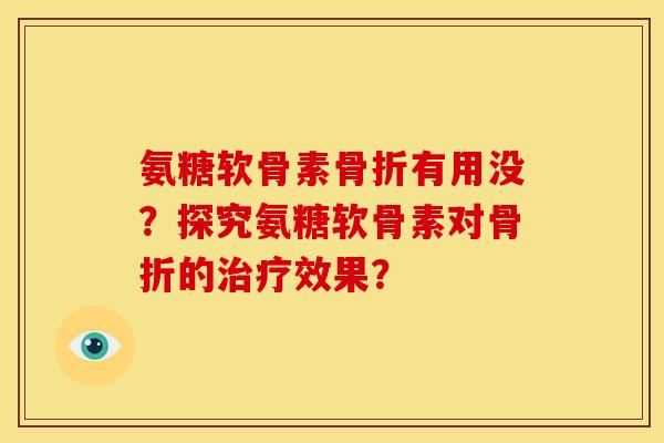 氨糖软骨素有用没?探究氨糖软骨素对的效果? 氨糖软骨素有用没?探究氨糖软骨素对的效果?
