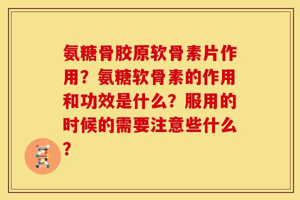 氨糖骨胶原软骨素片作用？氨糖软骨素的作用和功效是什么？服用的时候的需要注意些什么？