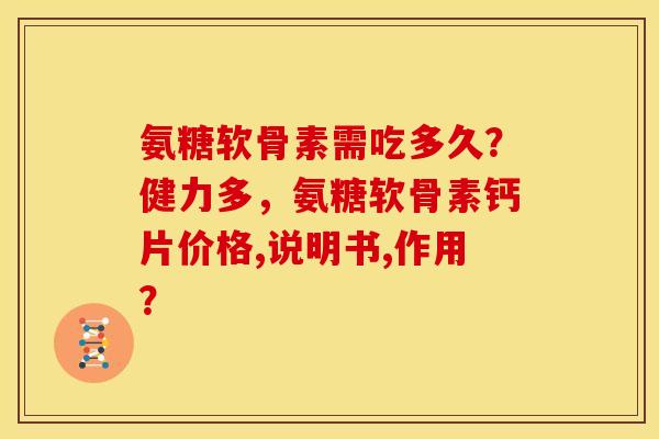 氨糖软骨素需吃多久?健力多,氨糖软骨素钙片价格,说明书,作用? 氨糖软骨素需吃多久?健力多,氨糖软骨素钙片价格,说明书,作用?