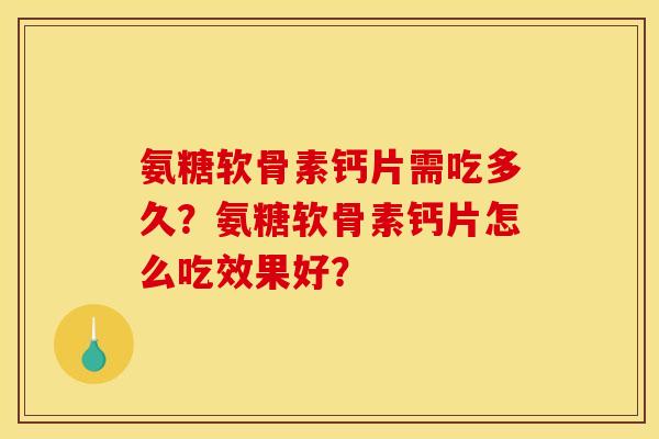 氨糖软骨素钙片需吃多久？氨糖软骨素钙片怎么吃效果好？