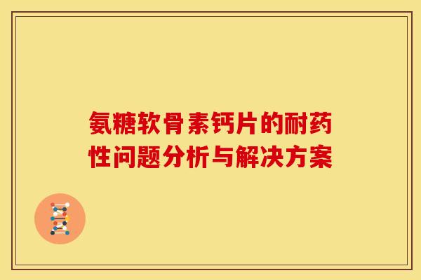 氨糖软骨素钙片的耐药性问题分析与解决方案