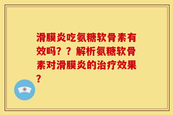 滑膜炎吃氨糖软骨素有效吗？？解析氨糖软骨素对滑膜炎的治疗效果？