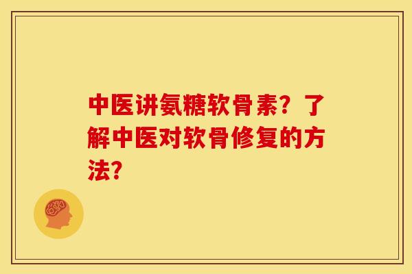 中医讲氨糖软骨素?了解中医对软骨修复的方法? 中医讲氨糖软骨素?了解中医对软骨修复的方法?