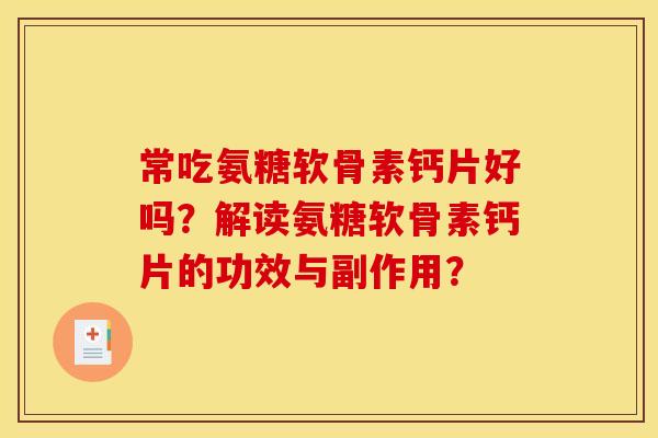 常吃氨糖软骨素钙片好吗?解读氨糖软骨素钙片的功效与副作用? 常吃氨糖软骨素钙片好吗?解读氨糖软骨素钙片的功效与副作用?