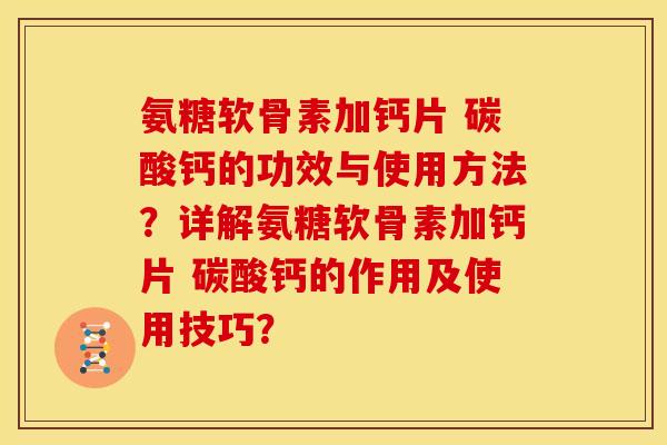 氨糖软骨素加钙片 碳酸钙的功效与使用方法?详解氨糖软骨素加钙片 碳酸钙的作用及使用技巧? 氨糖软骨素加钙片 碳酸钙的功效与使用方法?详解氨糖软骨素加钙片 碳酸钙的作用及使用技巧?
