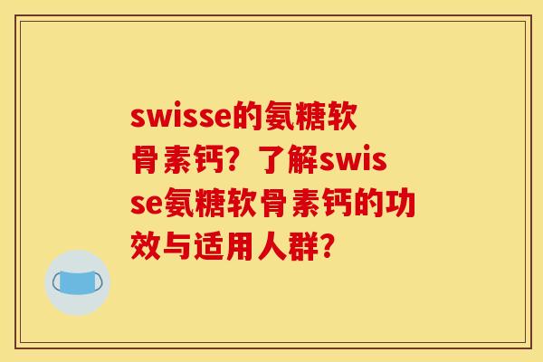 swisse的氨糖软骨素钙？了解swisse氨糖软骨素钙的功效与适用人群？