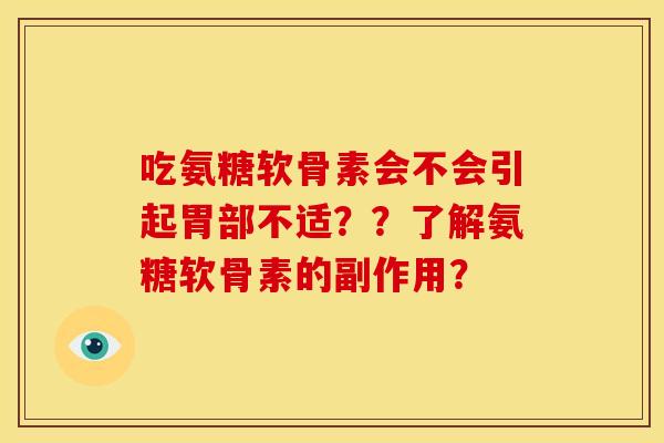 吃氨糖软骨素会不会引起胃部不适？？了解氨糖软骨素的副作用？