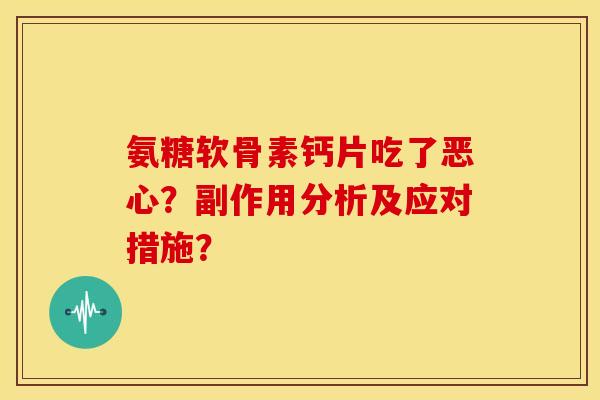 氨糖软骨素钙片吃了恶心?副作用分析及应对措施? 氨糖软骨素钙片吃了恶心?副作用分析及应对措施?