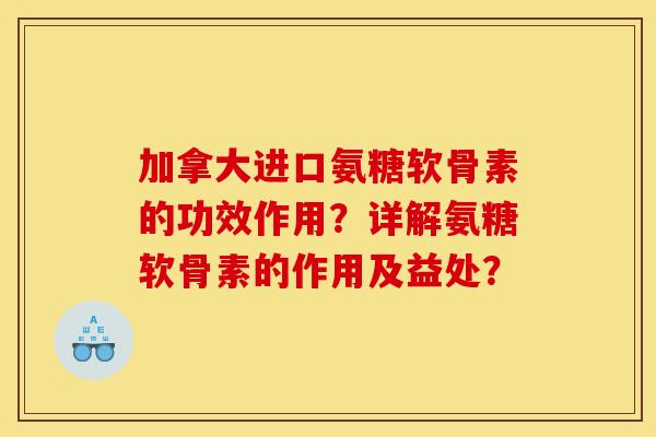 加拿大进口氨糖软骨素的功效作用？详解氨糖软骨素的作用及益处？