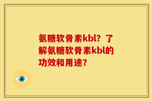 氨糖软骨素kbl？了解氨糖软骨素kbl的功效和用途？