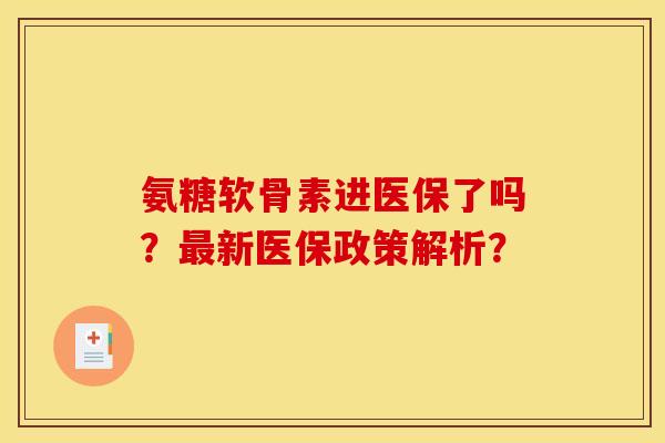 氨糖软骨素进医保了吗？新医保政策解析？