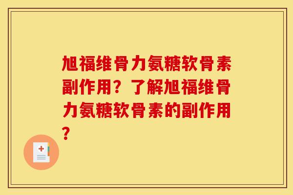 旭福维骨力氨糖软骨素副作用？了解旭福维骨力氨糖软骨素的副作用？