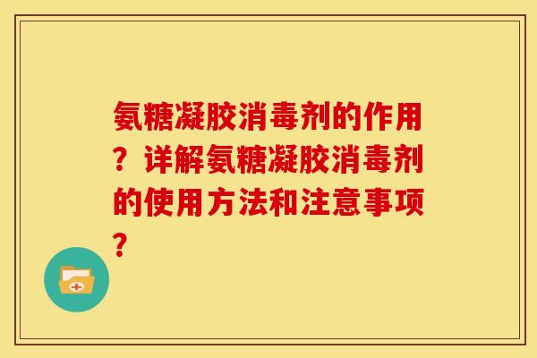 氨糖凝胶消毒剂的作用？详解氨糖凝胶消毒剂的使用方法和注意事项？