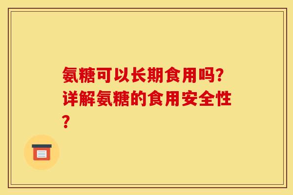 氨糖可以长期食用吗？详解氨糖的食用安全性？