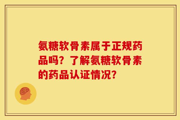 氨糖软骨素属于正规药品吗？了解氨糖软骨素的药品认证情况？
