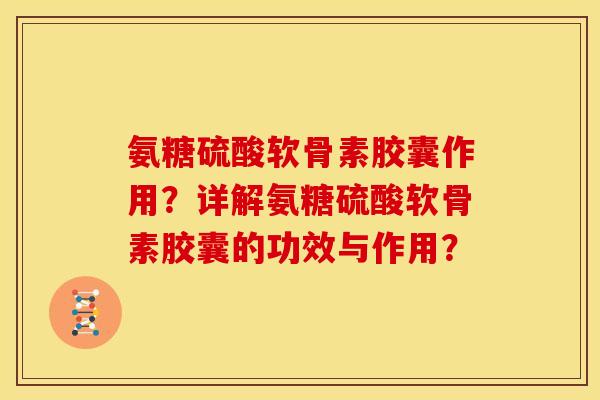 氨糖硫酸软骨素胶囊作用？详解氨糖硫酸软骨素胶囊的功效与作用？