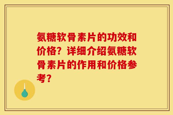 氨糖软骨素片的功效和价格？详细介绍氨糖软骨素片的作用和价格参考？