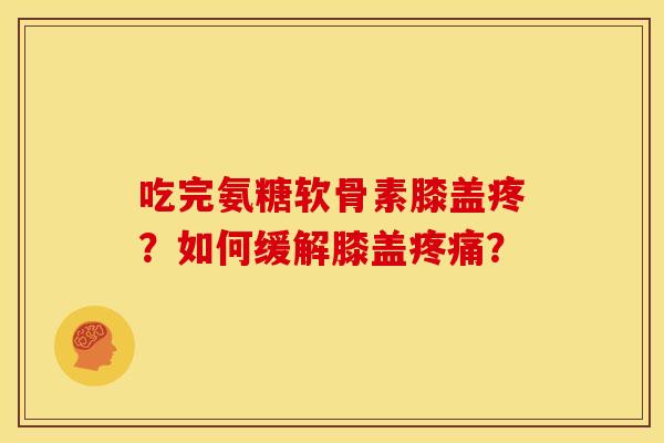 吃完氨糖软骨素膝盖疼？如何缓解膝盖疼痛？
