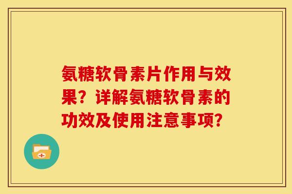 氨糖软骨素片作用与效果？详解氨糖软骨素的功效及使用注意事项？