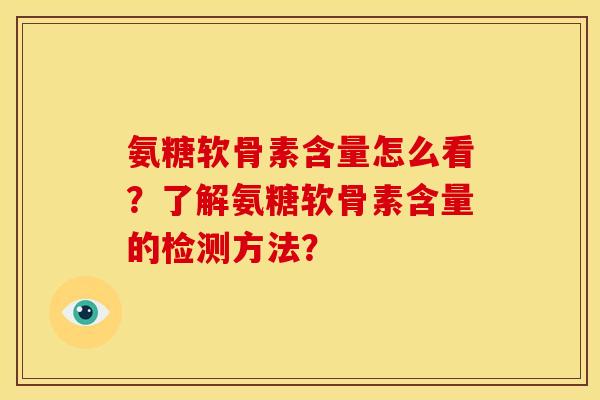 氨糖软骨素含量怎么看?了解氨糖软骨素含量的检测方法? 氨糖软骨素含量怎么看?了解氨糖软骨素含量的检测方法?