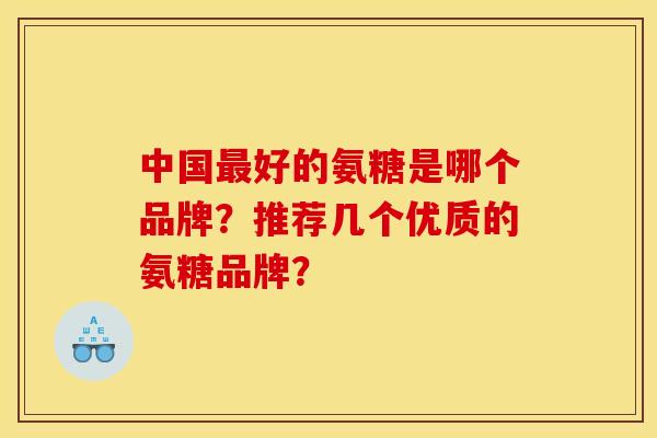 中国最好的氨糖是哪个品牌？推荐几个优质的氨糖品牌？