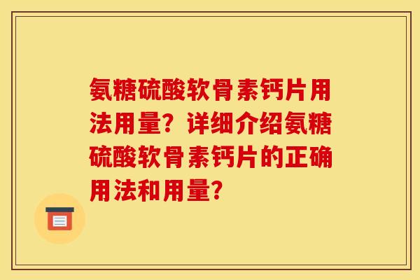 氨糖硫酸软骨素钙片用法用量?详细介绍氨糖硫酸软骨素钙片的正确用法和用量? 氨糖硫酸软骨素钙片用法用量?详细介绍氨糖硫酸软骨素钙片的正确用法和用量?