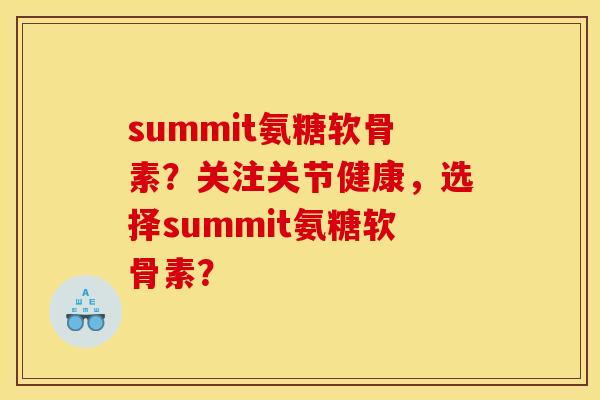 summit氨糖软骨素?关注关节健康,选择summit氨糖软骨素? summit氨糖软骨素?关注关节健康,选择summit氨糖软骨素?