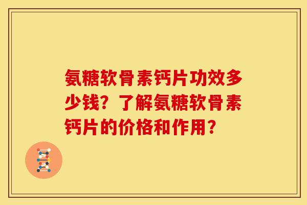 氨糖软骨素钙片功效多少钱?了解氨糖软骨素钙片的价格和作用? 氨糖软骨素钙片功效多少钱?了解氨糖软骨素钙片的价格和作用?