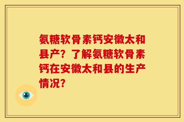 氨糖软骨素钙安徽太和县产？了解氨糖软骨素钙在安徽太和县的生产情况？