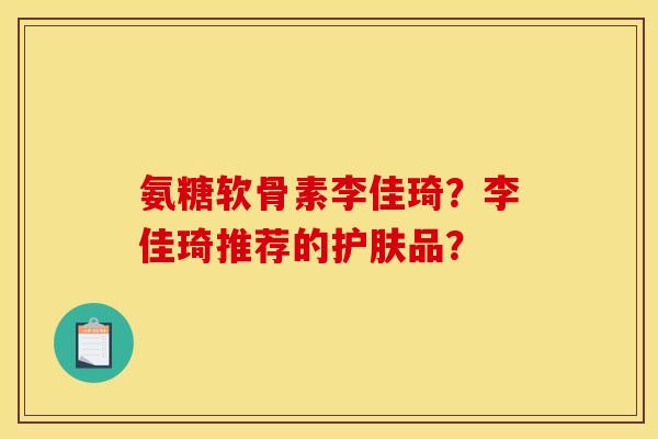 氨糖软骨素李佳琦？李佳琦推荐的护肤品？