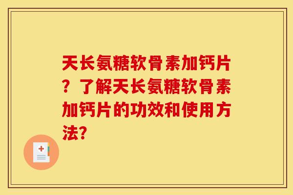 天长氨糖软骨素加钙片？了解天长氨糖软骨素加钙片的功效和使用方法？