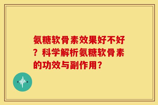 氨糖软骨素效果好不好？科学解析氨糖软骨素的功效与副作用？