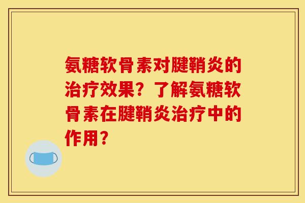 氨糖软骨素对腱鞘炎的治疗效果？了解氨糖软骨素在腱鞘炎治疗中的作用？
