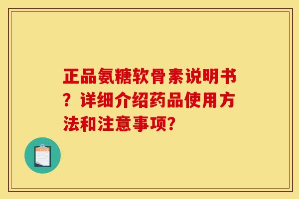 正品氨糖软骨素说明书?详细介绍药品使用方法和注意事项? 正品氨糖软骨素说明书?详细介绍药品使用方法和注意事项?