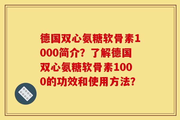 德国双心氨糖软骨素1000简介？了解德国双心氨糖软骨素1000的功效和使用方法？