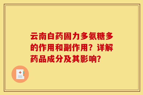 云南白药固力多氨糖多的作用和副作用?详解药品成分及其影响? 云南白药固力多氨糖多的作用和副作用?详解药品成分及其影响?