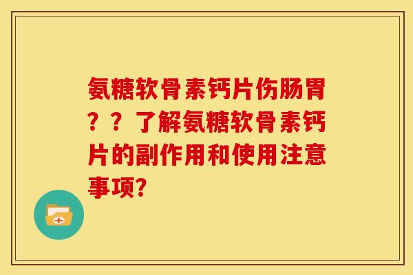 氨糖软骨素钙片伤肠胃??了解氨糖软骨素钙片的副作用和使用注意事项? 氨糖软骨素钙片伤肠胃??了解氨糖软骨素钙片的副作用和使用注意事项?