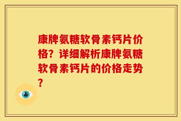 康牌氨糖软骨素钙片价格？详细解析康牌氨糖软骨素钙片的价格走势？