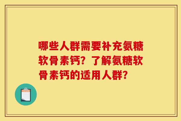 哪些人群需要补充氨糖软骨素钙？了解氨糖软骨素钙的适用人群？