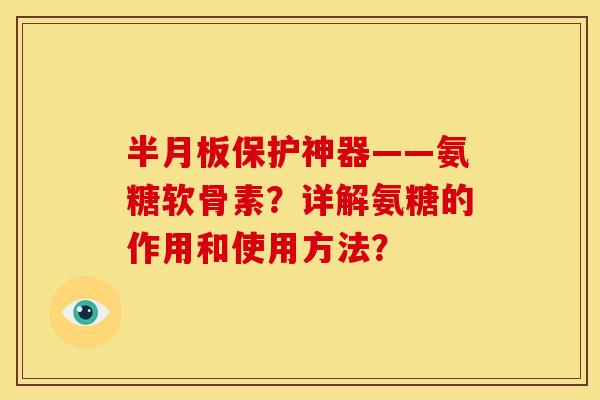 半月板保护神器——氨糖软骨素？详解氨糖的作用和使用方法？