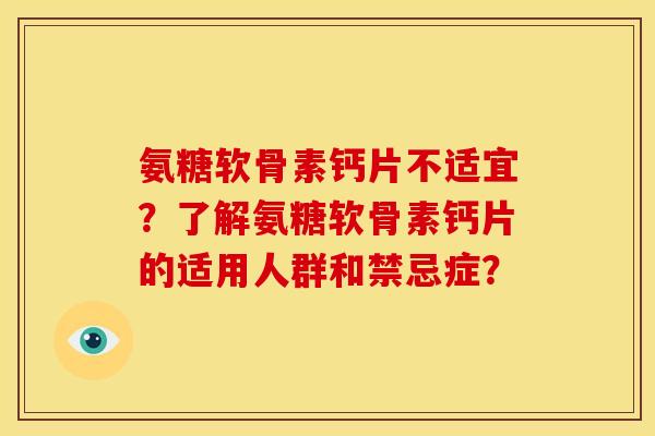 氨糖软骨素钙片不适宜？了解氨糖软骨素钙片的适用人群和禁忌症？