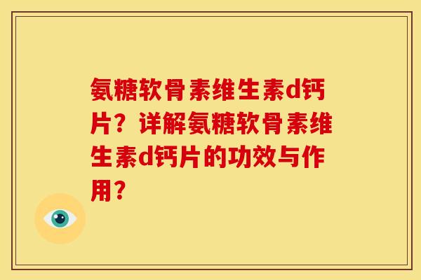 氨糖软骨素维生素d钙片?详解氨糖软骨素维生素d钙片的功效与作用? 氨糖软骨素维生素d钙片?详解氨糖软骨素维生素d钙片的功效与作用?