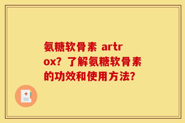 氨糖软骨素 artrox？了解氨糖软骨素的功效和使用方法？