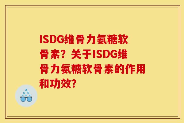 ISDG维骨力氨糖软骨素?关于ISDG维骨力氨糖软骨素的作用和功效? ISDG维骨力氨糖软骨素?关于ISDG维骨力氨糖软骨素的作用和功效?