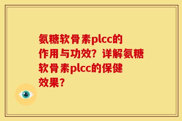 氨糖软骨素plcc的作用与功效？详解氨糖软骨素plcc的保健效果？