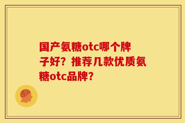 国产氨糖otc哪个牌子好？推荐几款优质氨糖otc品牌？