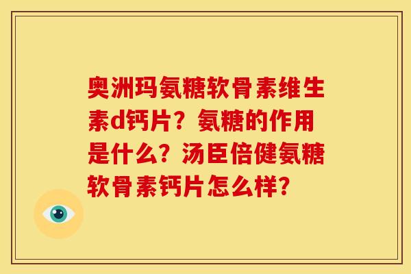 奥洲玛氨糖软骨素维生素d钙片？氨糖的作用是什么？汤臣倍健氨糖软骨素钙片怎么样？
