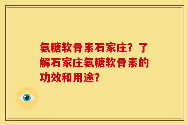 氨糖软骨素石家庄？了解石家庄氨糖软骨素的功效和用途？