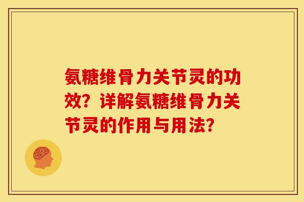 氨糖维骨力关节灵的功效？详解氨糖维骨力关节灵的作用与用法？