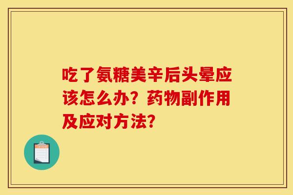 吃了氨糖美辛后头晕应该怎么办？药物副作用及应对方法？
